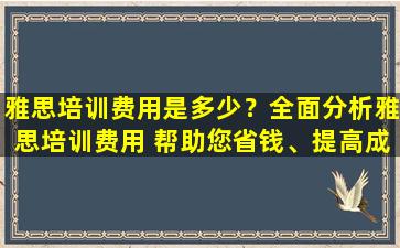 雅思培训费用是多少？全面分析雅思培训费用 帮助您省钱、提高成绩！